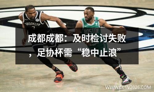 成都成都：及时检讨失败，足协杯需“稳中止浪”