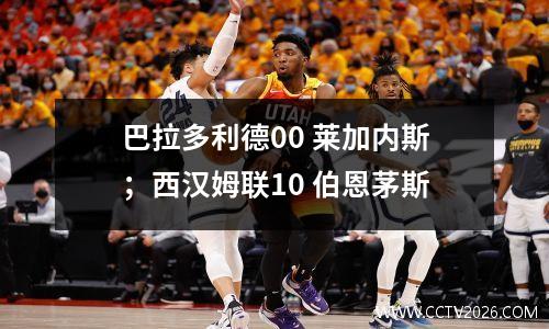 巴拉多利德00 莱加内斯；西汉姆联10 伯恩茅斯