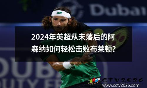 2024年英超从未落后的阿森纳如何轻松击败布莱顿？
