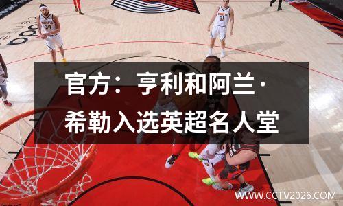 官方：亨利和阿兰·希勒入选英超名人堂