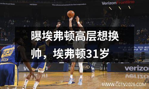 曝埃弗顿高层想换帅，埃弗顿31岁