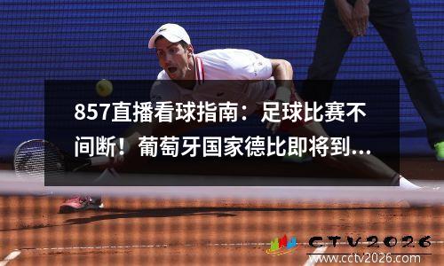 857直播看球指南：足球比赛不间断！葡萄牙国家德比即将到来