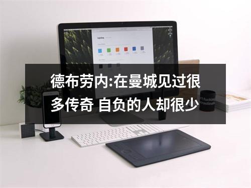 德布劳内:在曼城见过很多传奇 自负的人却很少