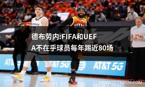 德布劳内:FIFA和UEFA不在乎球员每年踢近80场