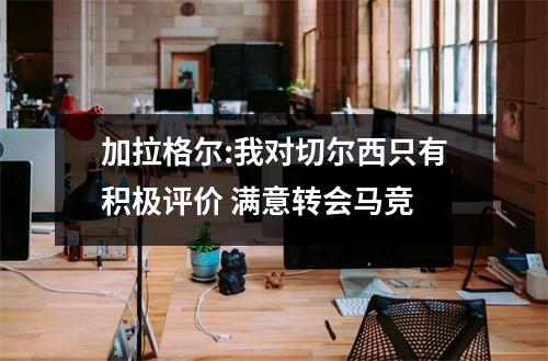 加拉格尔:我对切尔西只有积极评价 满意转会马竞