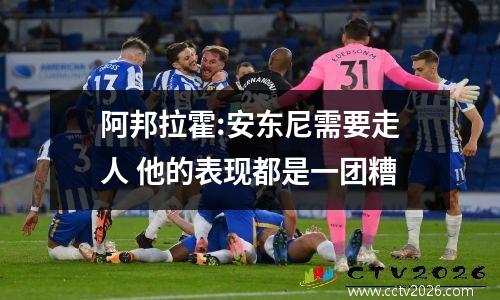 阿邦拉霍:安东尼需要走人 他的表现都是一团糟