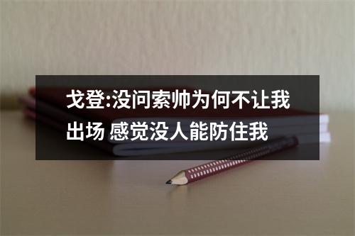 戈登:没问索帅为何不让我出场 感觉没人能防住我