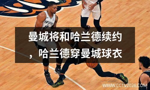 曼城将和哈兰德续约，哈兰德穿曼城球衣