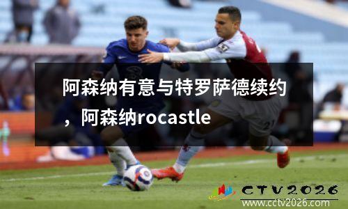 阿森纳有意与特罗萨德续约，阿森纳rocastle