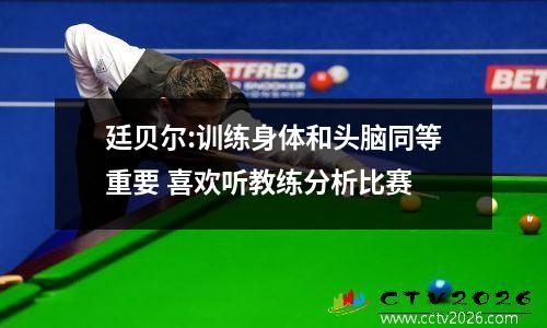 廷贝尔:训练身体和头脑同等重要 喜欢听教练分析比赛