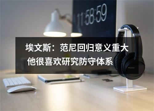 埃文斯：范尼回归意义重大 他很喜欢研究防守体系