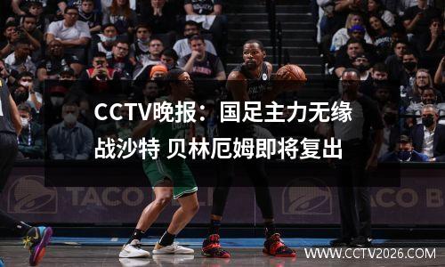 CCTV晚报：国足主力无缘战沙特 贝林厄姆即将复出