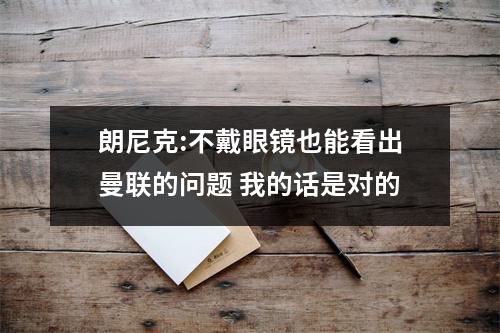 朗尼克:不戴眼镜也能看出曼联的问题 我的话是对的