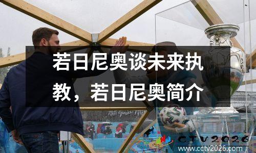 若日尼奥谈未来执教，若日尼奥简介