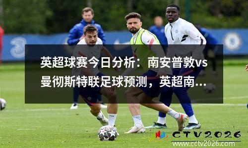 英超球赛今日分析：南安普敦vs曼彻斯特联足球预测，英超南安普顿vs曼城