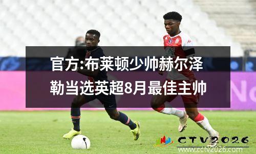 官方:布莱顿少帅赫尔泽勒当选英超8月最佳主帅