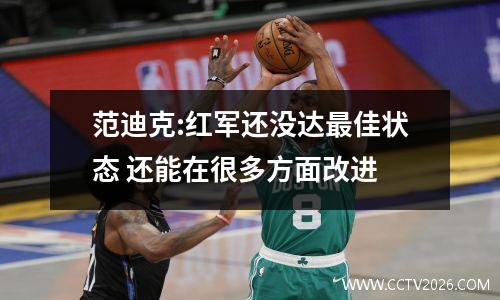 范迪克:红军还没达最佳状态 还能在很多方面改进