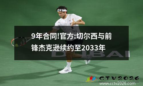 9年合同!官方:切尔西与前锋杰克逊续约至2033年