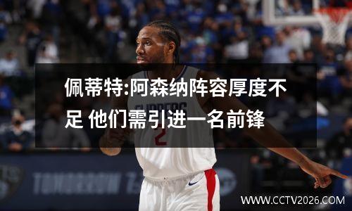 佩蒂特:阿森纳阵容厚度不足 他们需引进一名前锋