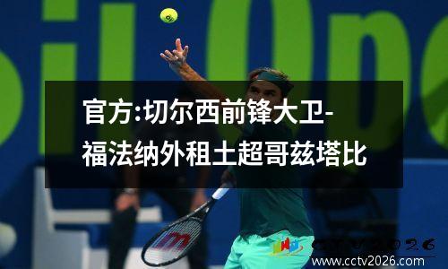 官方:切尔西前锋大卫-福法纳外租土超哥兹塔比