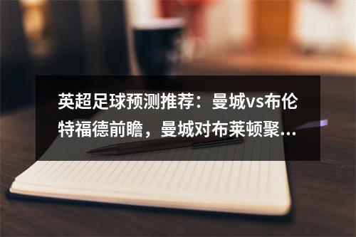 英超足球预测推荐：曼城vs布伦特福德前瞻，曼城对布莱顿聚胜顽球汇