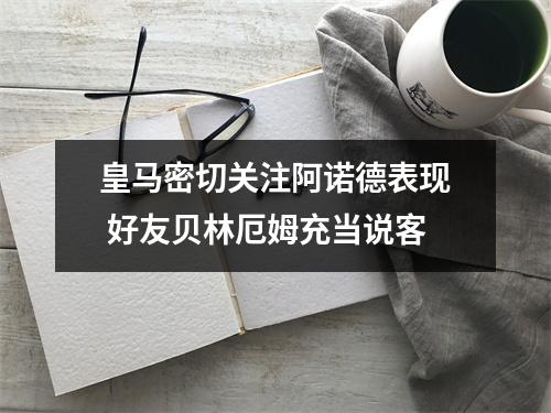 皇马密切关注阿诺德表现 好友贝林厄姆充当说客