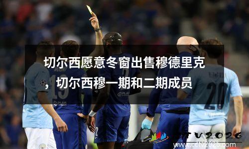 切尔西愿意冬窗出售穆德里克，切尔西穆一期和二期成员