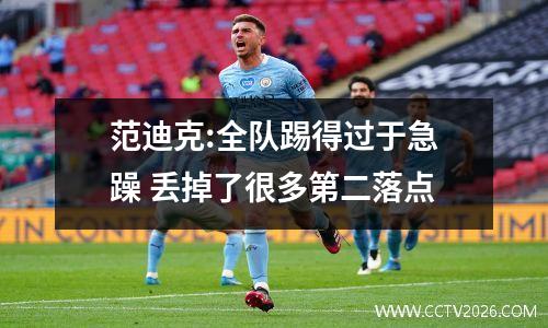 范迪克:全队踢得过于急躁 丢掉了很多第二落点