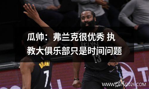 瓜帅：弗兰克很优秀 执教大俱乐部只是时间问题