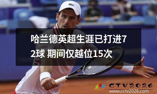 哈兰德英超生涯已打进72球 期间仅越位15次