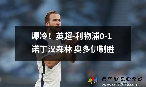 爆冷！英超-利物浦0-1诺丁汉森林 奥多伊制胜