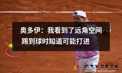 奥多伊：我看到了远角空间 踢到球时知道可能打进