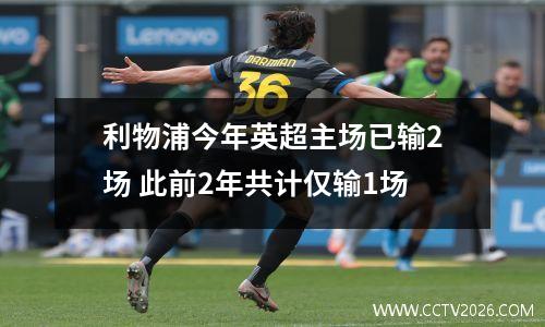 利物浦今年英超主场已输2场 此前2年共计仅输1场