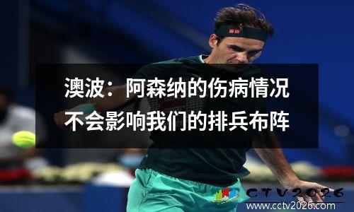 澳波：阿森纳的伤病情况不会影响我们的排兵布阵