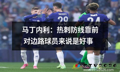 马丁内利：热刺防线靠前 对边路球员来说是好事