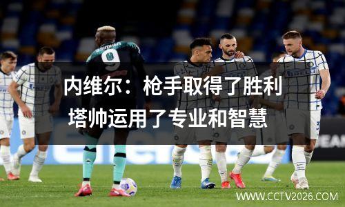内维尔：枪手取得了胜利 塔帅运用了专业和智慧