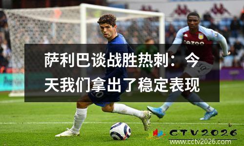 萨利巴谈战胜热刺：今天我们拿出了稳定表现