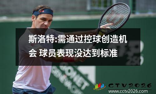 斯洛特:需通过控球创造机会 球员表现没达到标准