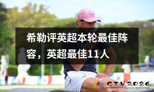 希勒评英超本轮最佳阵容，英超最佳11人