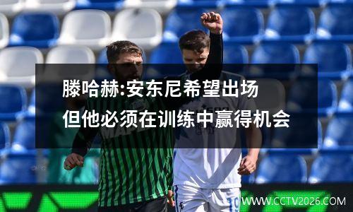 滕哈赫:安东尼希望出场 但他必须在训练中赢得机会