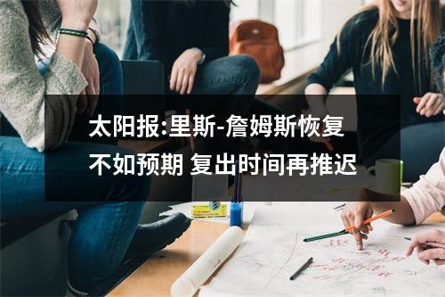 太阳报:里斯-詹姆斯恢复不如预期 复出时间再推迟