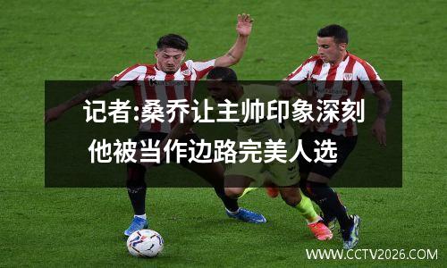 记者:桑乔让主帅印象深刻 他被当作边路完美人选