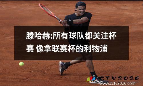 滕哈赫:所有球队都关注杯赛 像拿联赛杯的利物浦