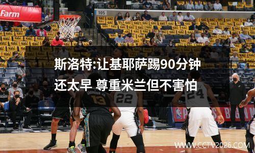 斯洛特:让基耶萨踢90分钟还太早 尊重米兰但不害怕