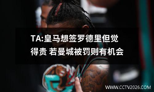 TA:皇马想签罗德里但觉得贵 若曼城被罚则有机会