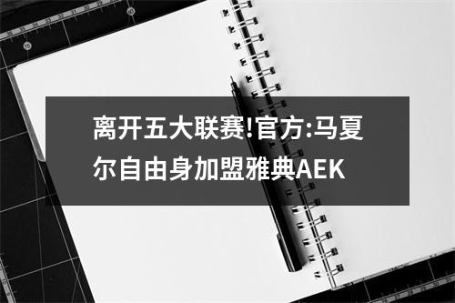 离开五大联赛!官方:马夏尔自由身加盟雅典AEK