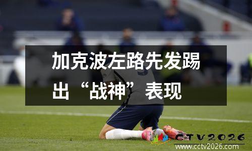 加克波左路先发踢出“战神”表现