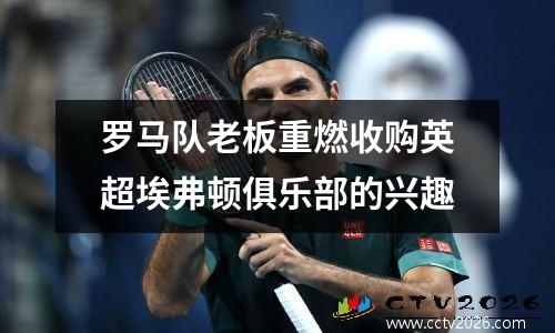 罗马队老板重燃收购英超埃弗顿俱乐部的兴趣