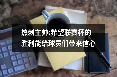 热刺主帅:希望联赛杯的胜利能给球员们带来信心