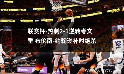 联赛杯-热刺2-1逆转考文垂 布伦南-约翰逊补时绝杀